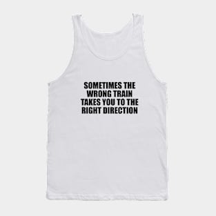 Sometimes the wrong train takes you to the right direction Tank Top